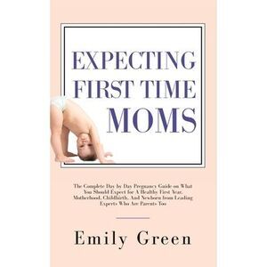 Expecting First Time Moms: The Complete Day by Day Pregnancy Guide on What You S